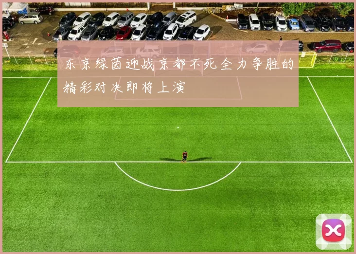 东京绿茵迎战京都不死全力争胜的精彩对决即将上演