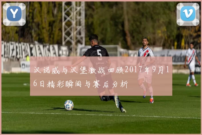 汉诺威与汉堡激战回顾2017年9月16日精彩瞬间与赛后分析