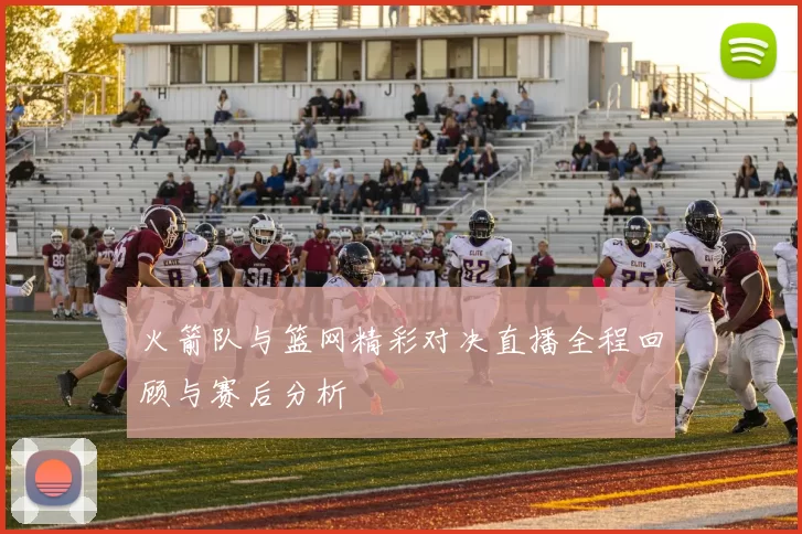 火箭队与篮网精彩对决直播全程回顾与赛后分析