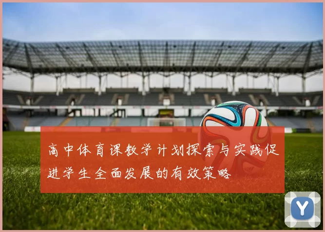 高中体育课教学计划探索与实践促进学生全面发展的有效策略