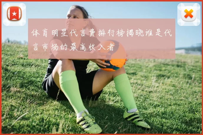 体育明星代言费排行榜揭晓谁是代言市场的最高收入者