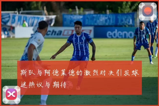 斯队与阿德莱德的激烈对决引发球迷热议与期待