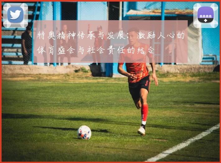特奥精神传承与发展：激励人心的体育盛会与社会责任的结合