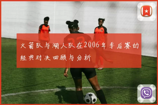 火箭队与湖人队在2006年季后赛的经典对决回顾与分析