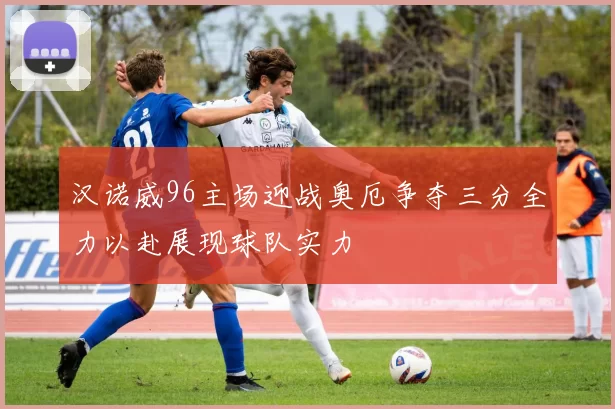 汉诺威96主场迎战奥厄争夺三分全力以赴展现球队实力